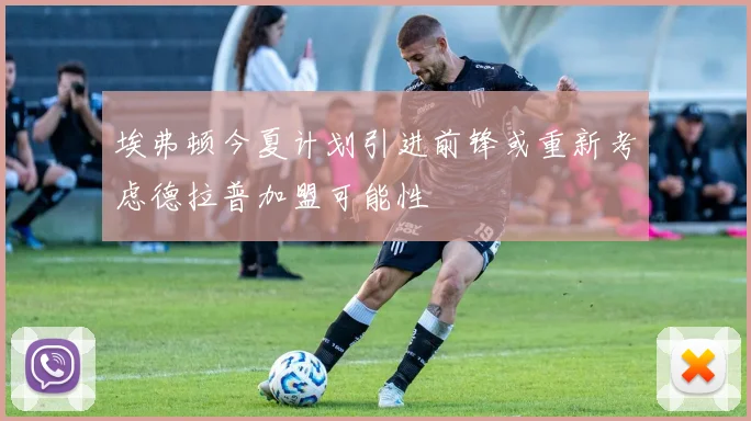 埃弗顿今夏计划引进前锋或重新考虑德拉普加盟可能性