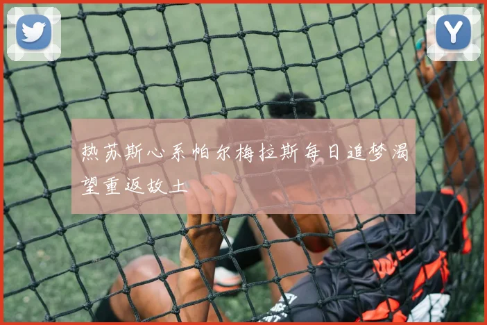 热苏斯心系帕尔梅拉斯每日追梦渴望重返故土