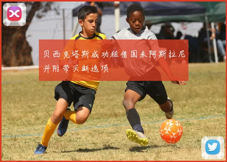 贝西克塔斯成功租借国米阿斯拉尼并附带买断选项