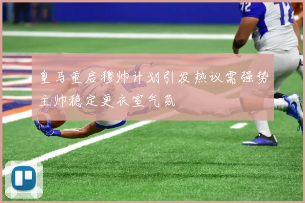 皇马重启穆帅计划引发热议需强势主帅稳定更衣室气氛