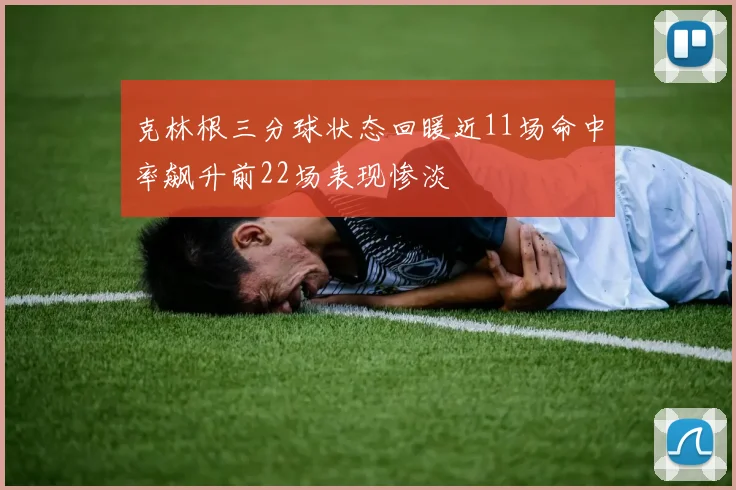克林根三分球状态回暖近11场命中率飙升前22场表现惨淡