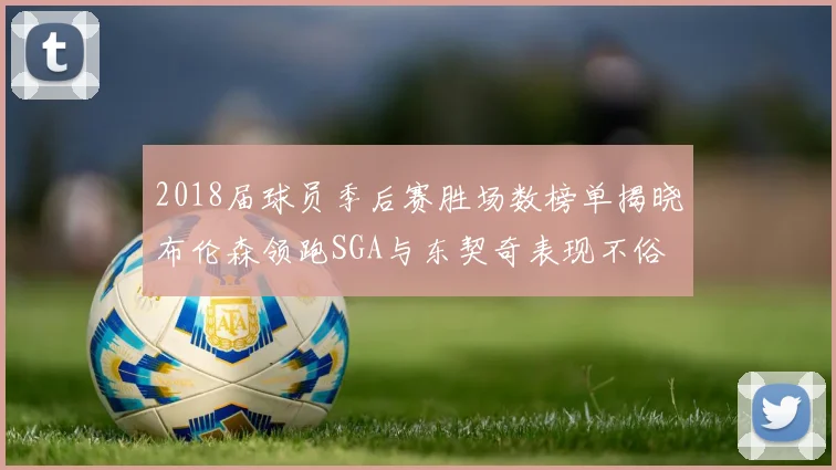 2018届球员季后赛胜场数榜单揭晓布伦森领跑SGA与东契奇表现不俗