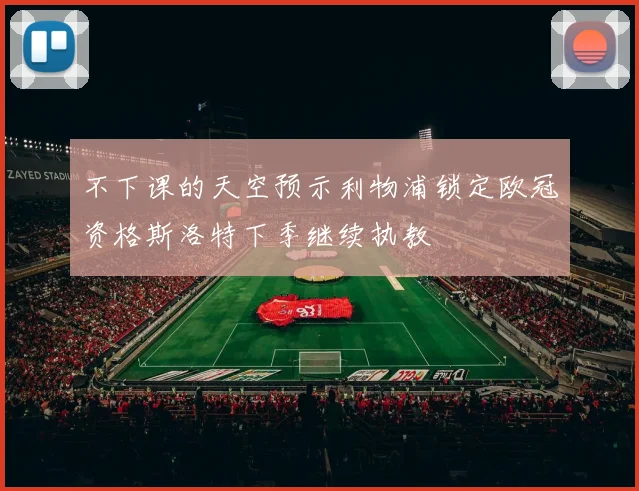 不下课的天空预示利物浦锁定欧冠资格斯洛特下季继续执教