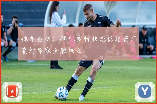 德甲分析：拜仁多特状态低迷药厂霍村争取全胜机会