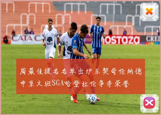 周最佳提名名单出炉东契奇伦纳德申京文班SGA哈登杜伦争夺荣誉