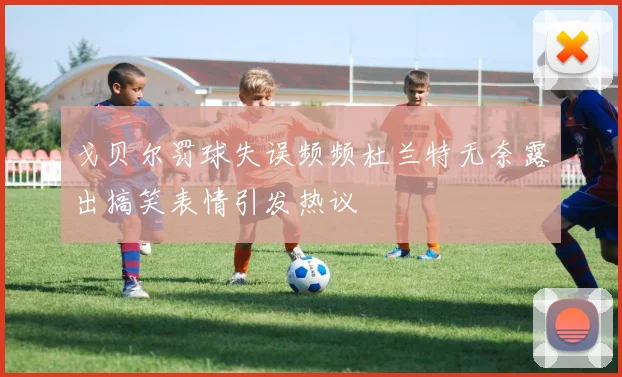 戈贝尔罚球失误频频杜兰特无奈露出搞笑表情引发热议