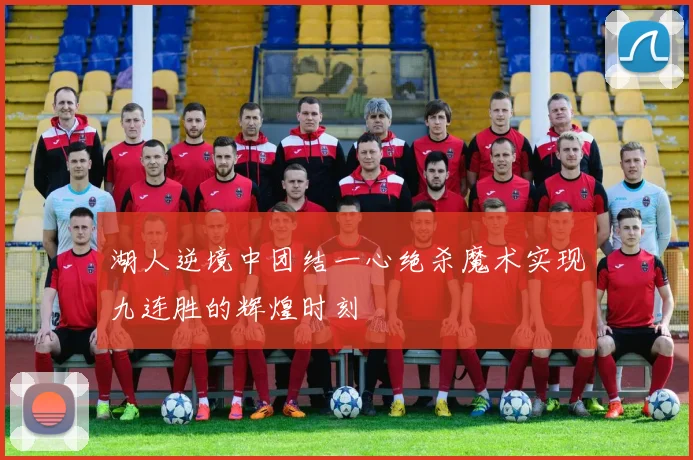湖人逆境中团结一心绝杀魔术实现九连胜的辉煌时刻