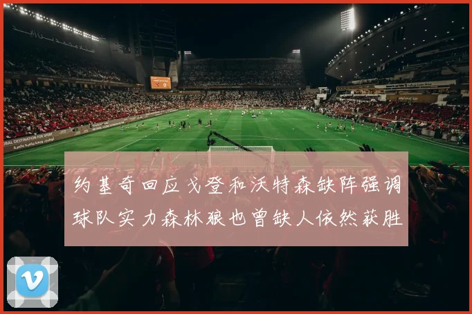 约基奇回应戈登和沃特森缺阵强调球队实力森林狼也曾缺人依然获胜