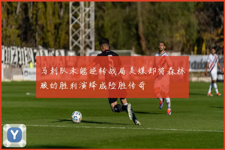 马刺队未能逆转战局美媒却将森林狼的胜利演绎成险胜传奇